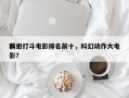前十
科幻打斗电影排名前十，科幻动作大电影？