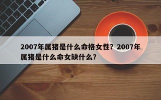 2007年属猪是什么命格女性？2007年属猪是什么命女缺什么？