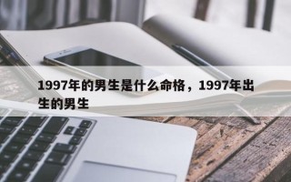 1997年的男生是什么命格，1997年出生的男生