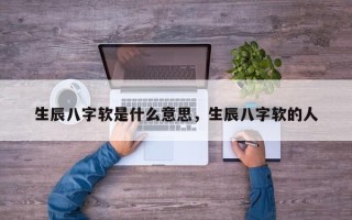生辰八字软是什么意思，生辰八字软的人
