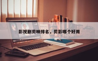 影视剧剪映排名，剪影哪个好用