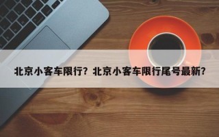 北京小客车限行？北京小客车限行尾号最新？