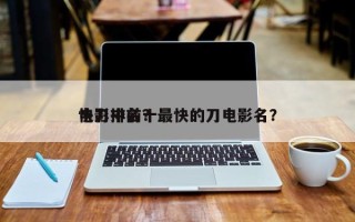 电影中前十
快刀排名？最快的刀电影名？