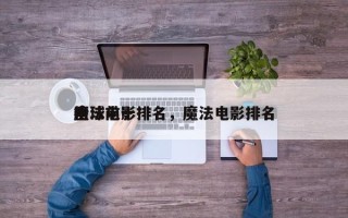 全球前十
魔法电影排名，魔法电影排名
榜