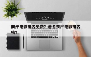 前十
丧尸电影排名免费？著名丧尸电影排名
榜？
