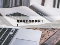 前十
经典电影排名？前十
经典电影排名榜？