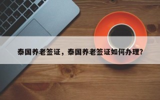 泰国养老签证，泰国养老签证如何办理？