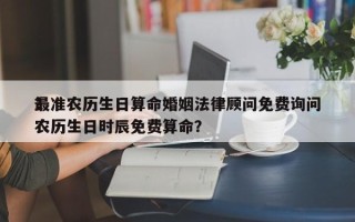最准农历生日算命婚姻法律顾问免费询问
？农历生日时辰免费算命？