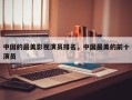 中国的最美影视演员排名，中国最美的前十
演员