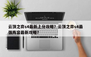 云顶之弈s4最新上分攻略？云顶之弈s4最强阵容最新攻略？