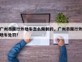 广州市限行外地车怎么限制的，广州市限行外地车处罚？