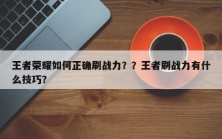 王者荣耀如何正确刷战力？？王者刷战力有什么技巧？