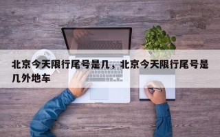 北京今天限行尾号是几，北京今天限行尾号是几外地车