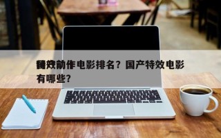 国产前十
特效动作电影排名？国产特效电影有哪些？