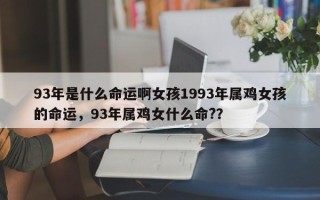 93年是什么命运啊女孩1993年属鸡女孩的命运，93年属鸡女什么命?？