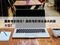 前十
最新电影排名？最新电影排名最火的前十位？