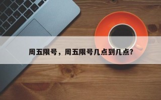 周五限号，周五限号几点到几点？