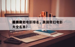 美国前十
经典奇幻电影排名，美国奇幻电影大全名单？