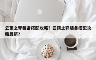 云顶之弈装备搭配攻略？云顶之弈装备搭配攻略最新？