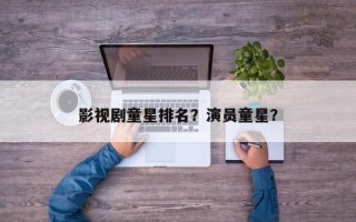 影视剧童星排名？演员童星？