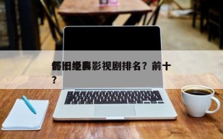 前十
怀旧经典影视剧排名？前十
怀旧电影？