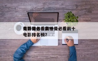 奥特曼必看前十
电影排名，奥特曼必看前十
电影排名榜？