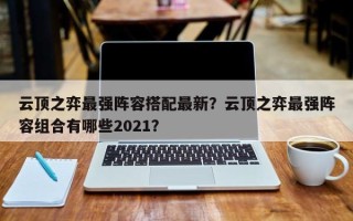 云顶之弈最强阵容搭配最新？云顶之弈最强阵容组合有哪些2021？