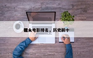 前十
猛人电影排名，历史前十
猛人