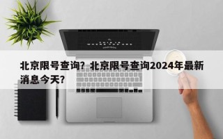 北京限号查询？北京限号查询2024年最新消息今天？