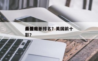 美国前十
最美电影排名？美国前十
最佳电影？