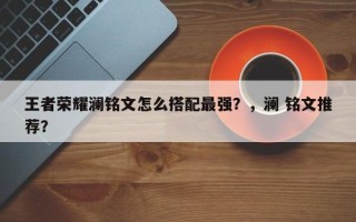 王者荣耀澜铭文怎么搭配最强？，澜 铭文推荐？