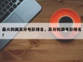 最火韩国高分电影排名，高分韩国电影排名
？