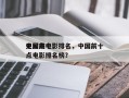 中国前十
无尿点电影排名，中国前十
无尿点电影排名榜？