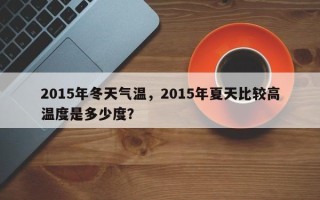 2015年冬天气温，2015年夏天比较高
温度是多少度？