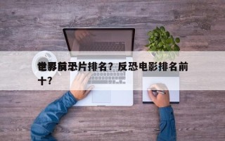 世界前十
电影反恐片排名？反恐电影排名前十？