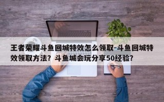 王者荣耀斗鱼回城特效怎么领取-斗鱼回城特效领取方法？斗鱼城会玩分享50经验？