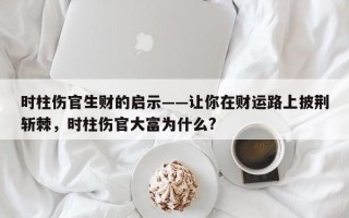 时柱伤官生财的启示——让你在财运路上披荆斩棘，时柱伤官大富为什么?