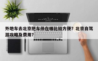 外地车去北京把车停在哪比较方便？北京自驾游攻略及费用？