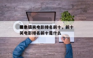 前十
黑色搞笑电影排名前十，前十
黑色搞笑电影排名前十是什么