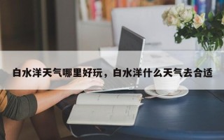 白水洋天气哪里好玩，白水洋什么天气去合适
