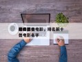 排名前十
巅峰巨兽电影，排名前十
巅峰巨兽电影名字