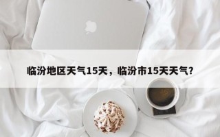 临汾地区天气15天，临汾市15天天气？
