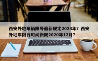 西安外地车辆限号最新规定2023年？西安外地车限行时间新规2020年12月？