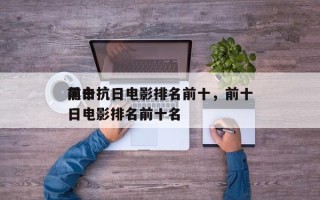 前十
黑白抗日电影排名前十，前十
黑白抗日电影排名前十名