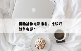 前十
特种战争电影排名，比较好
看的特种战争电影？