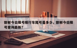 邯郸今日限号限行车尾号是多少，邯郸今日限号查询最新？