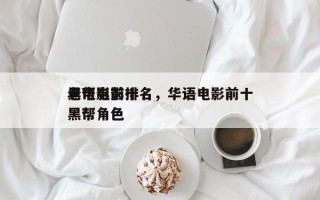 老电影前十
黑帮电影排名，华语电影前十
黑帮角色