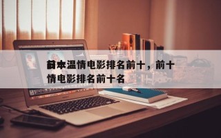 前十
日本温情电影排名前十，前十
日本温情电影排名前十名