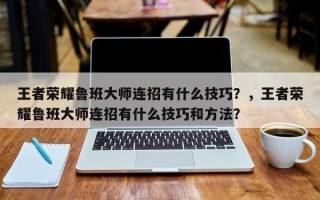 王者荣耀鲁班大师连招有什么技巧？，王者荣耀鲁班大师连招有什么技巧和方法？