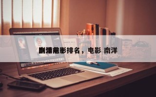 南洋前十
剧情电影排名，电影 南洋